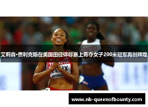 艾莉森·费利克斯在美国田径锦标赛上勇夺女子200米冠军再创辉煌 艾莉森·费利克斯在美国田径锦标赛上勇夺女子200米冠军再创辉煌