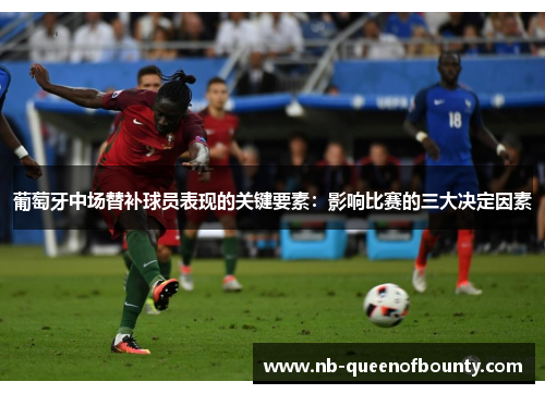 葡萄牙中场替补球员表现的关键要素:影响比赛的三大决定因素 葡萄牙中场替补球员表现的关键要素:影响比赛的三大决定因素