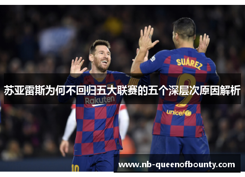 苏亚雷斯为何不回归五大联赛的五个深层次原因解析 苏亚雷斯为何不回归五大联赛的五个深层次原因解析