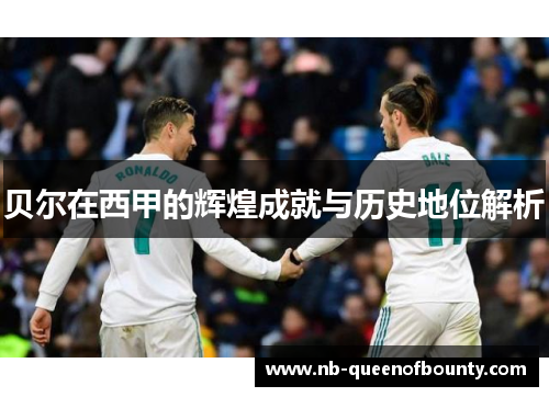 贝尔在西甲的辉煌成就与历史地位解析 贝尔在西甲的辉煌成就与历史地位解析