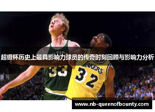 超级杯历史上最具影响力球员的传奇时刻回顾与影响力分析 超级杯历史上最具影响力球员的传奇时刻回顾与影响力分析