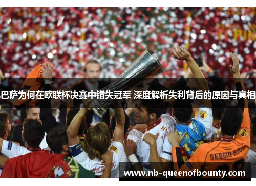 巴萨为何在欧联杯决赛中错失冠军 深度解析失利背后的原因与真相