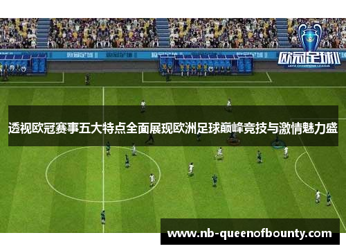 透视欧冠赛事五大特点全面展现欧洲足球巅峰竞技与激情魅力盛