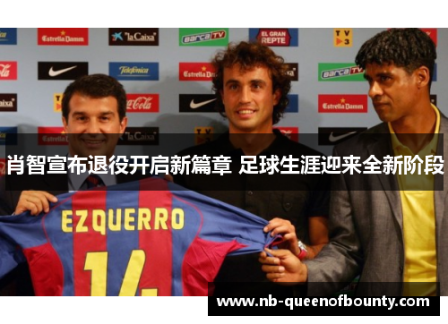 肖智宣布退役开启新篇章 足球生涯迎来全新阶段