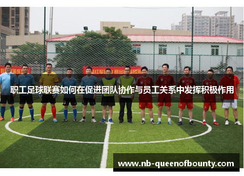 职工足球联赛如何在促进团队协作与员工关系中发挥积极作用