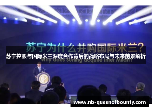 苏宁控股与国际米兰深度合作背后的战略布局与未来前景解析 苏宁控股与国际米兰深度合作背后的战略布局与未来前景解析