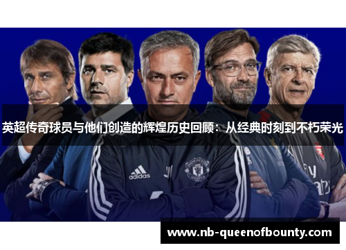 英超传奇球员与他们创造的辉煌历史回顾:从经典时刻到不朽荣光 英超传奇球员与他们创造的辉煌历史回顾:从经典时刻到不朽荣光