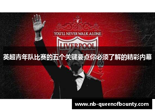 英超青年队比赛的五个关键要点你必须了解的精彩内幕 英超青年队比赛的五个关键要点你必须了解的精彩内幕