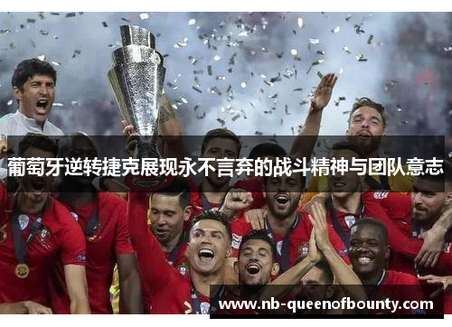 葡萄牙逆转捷克展现永不言弃的战斗精神与团队意志 葡萄牙逆转捷克展现永不言弃的战斗精神与团队意志
