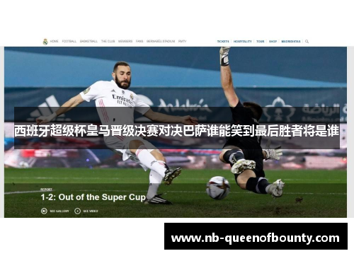 西班牙超级杯皇马晋级决赛对决巴萨谁能笑到最后胜者将是谁