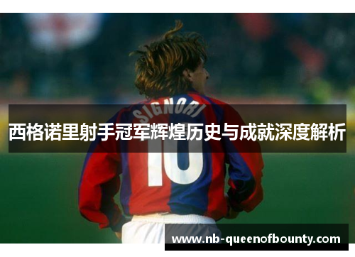 西格诺里射手冠军辉煌历史与成就深度解析 西格诺里射手冠军辉煌历史与成就深度解析