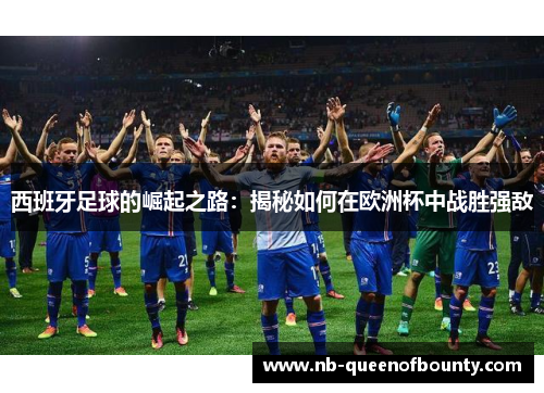 西班牙足球的崛起之路：揭秘如何在欧洲杯中战胜强敌