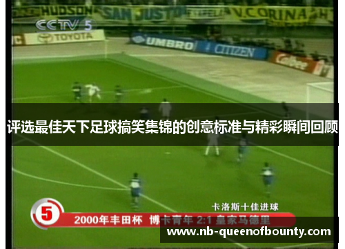 评选最佳天下足球搞笑集锦的创意标准与精彩瞬间回顾 评选最佳天下足球搞笑集锦的创意标准与精彩瞬间回顾