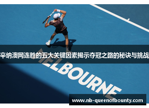 辛纳澳网连胜的五大关键因素揭示夺冠之路的秘诀与挑战 辛纳澳网连胜的五大关键因素揭示夺冠之路的秘诀与挑战