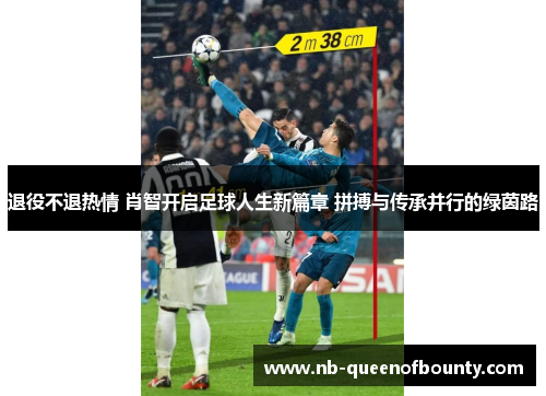 退役不退热情 肖智开启足球人生新篇章 拼搏与传承并行的绿茵路