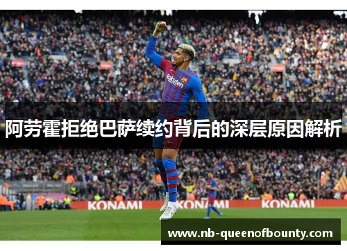 阿劳霍拒绝巴萨续约背后的深层原因解析 阿劳霍拒绝巴萨续约背后的深层原因解析