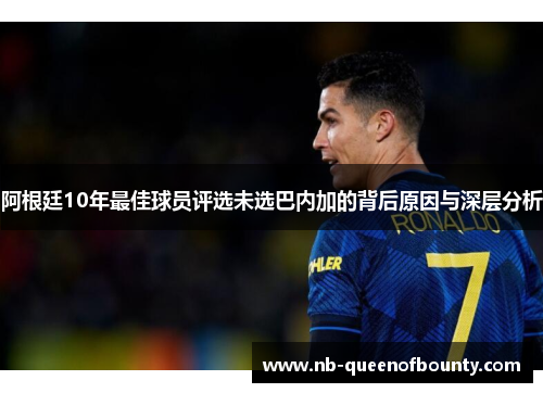 阿根廷10年最佳球员评选未选巴内加的背后原因与深层分析