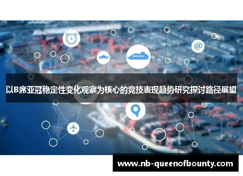 以B席亚冠稳定性变化观察为核心的竞技表现趋势研究探讨路径展望 以B席亚冠稳定性变化观察为核心的竞技表现趋势研究探讨路径展望