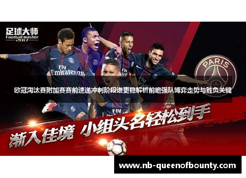 欧冠淘汰赛附加赛赛前速递冲刺阶段谁更稳解析前瞻强队博弈走势与胜负关键 欧冠淘汰赛附加赛赛前速递冲刺阶段谁更稳解析前瞻强队博弈走势与胜负关键