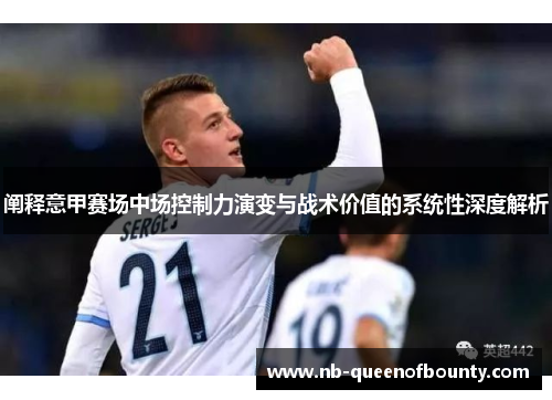 阐释意甲赛场中场控制力演变与战术价值的系统性深度解析