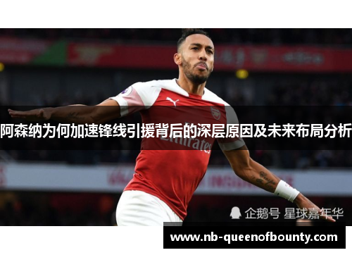 阿森纳为何加速锋线引援背后的深层原因及未来布局分析 阿森纳为何加速锋线引援背后的深层原因及未来布局分析