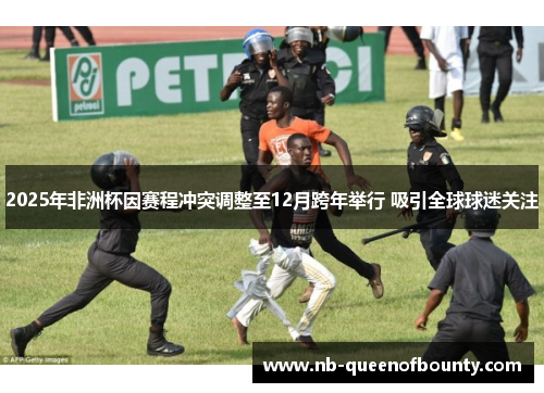 2025年非洲杯因赛程冲突调整至12月跨年举行 吸引全球球迷关注 2025年非洲杯因赛程冲突调整至12月跨年举行 吸引全球球迷关注