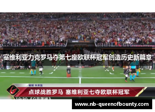 塞维利亚力克罗马夺第七座欧联杯冠军创造历史新篇章 塞维利亚力克罗马夺第七座欧联杯冠军创造历史新篇章