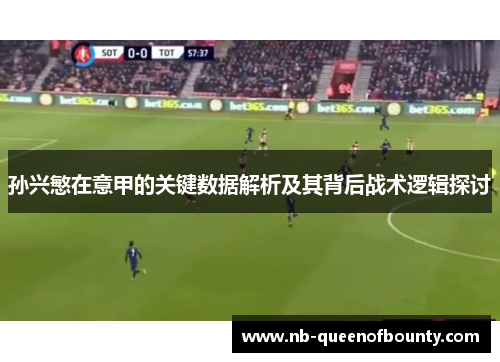 孙兴慜在意甲的关键数据解析及其背后战术逻辑探讨