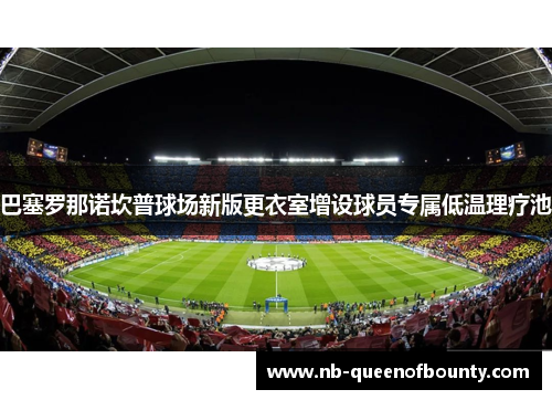 巴塞罗那诺坎普球场新版更衣室增设球员专属低温理疗池