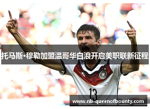 托马斯·穆勒加盟温哥华白浪开启美职联新征程