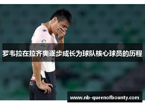 罗韦拉在拉齐奥逐步成长为球队核心球员的历程 罗韦拉在拉齐奥逐步成长为球队核心球员的历程