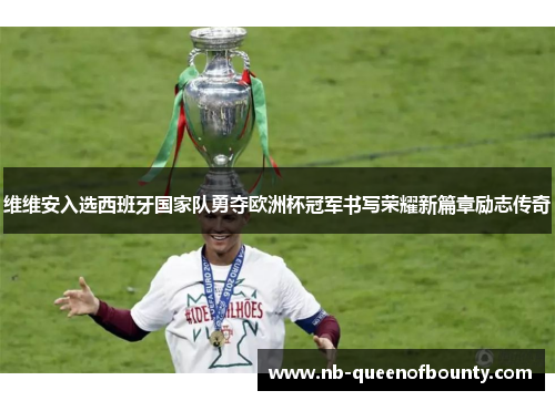 维维安入选西班牙国家队勇夺欧洲杯冠军书写荣耀新篇章励志传奇