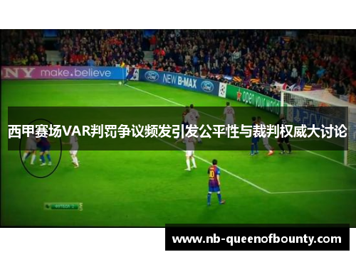 西甲赛场VAR判罚争议频发引发公平性与裁判权威大讨论