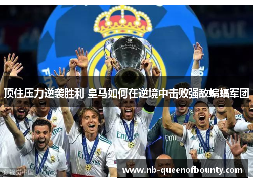 顶住压力逆袭胜利 皇马如何在逆境中击败强敌蝙蝠军团