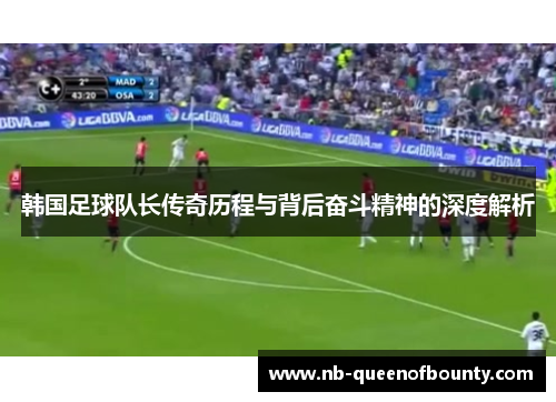 韩国足球队长传奇历程与背后奋斗精神的深度解析