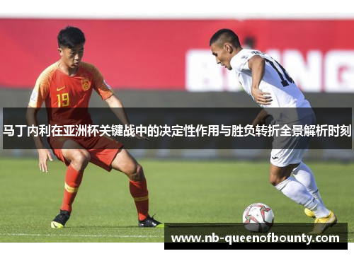 马丁内利在亚洲杯关键战中的决定性作用与胜负转折全景解析时刻