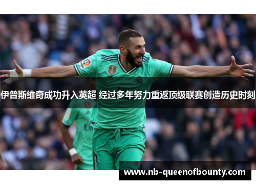 伊普斯维奇成功升入英超 经过多年努力重返顶级联赛创造历史时刻 伊普斯维奇成功升入英超 经过多年努力重返顶级联赛创造历史时刻