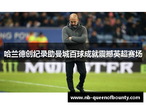 哈兰德创纪录助曼城百球成就震撼英超赛场