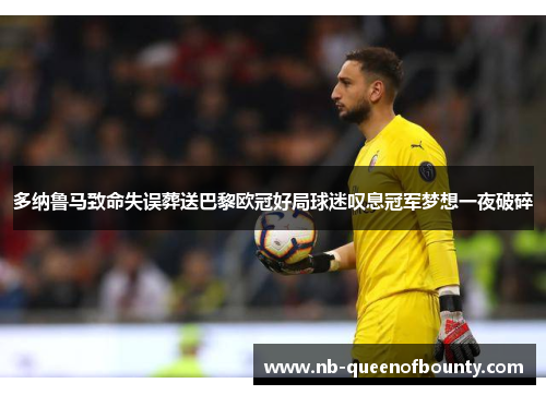 多纳鲁马致命失误葬送巴黎欧冠好局球迷叹息冠军梦想一夜破碎 多纳鲁马致命失误葬送巴黎欧冠好局球迷叹息冠军梦想一夜破碎