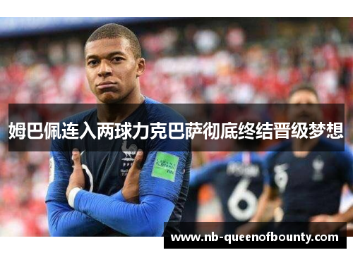 姆巴佩连入两球力克巴萨彻底终结晋级梦想 姆巴佩连入两球力克巴萨彻底终结晋级梦想
